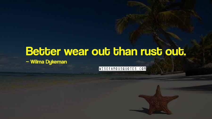 Wilma Dykeman Quotes: Better wear out than rust out.