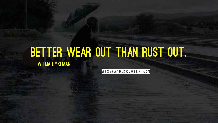 Wilma Dykeman Quotes: Better wear out than rust out.