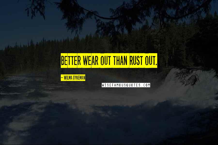 Wilma Dykeman Quotes: Better wear out than rust out.