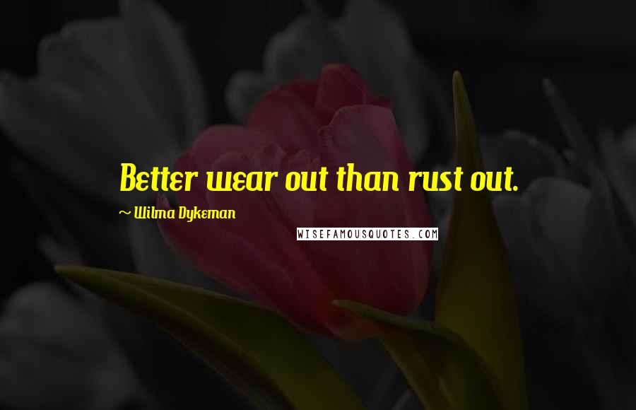 Wilma Dykeman Quotes: Better wear out than rust out.