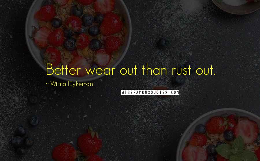 Wilma Dykeman Quotes: Better wear out than rust out.