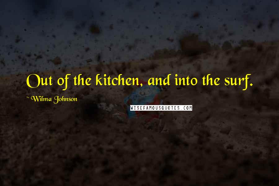 Wilma Johnson Quotes: Out of the kitchen, and into the surf.