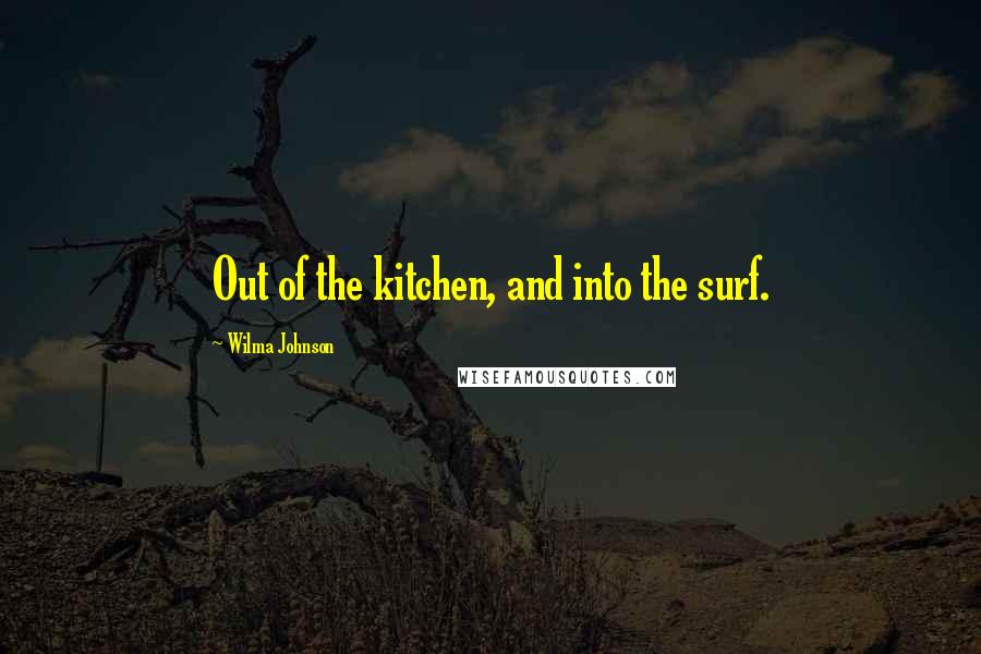 Wilma Johnson Quotes: Out of the kitchen, and into the surf.