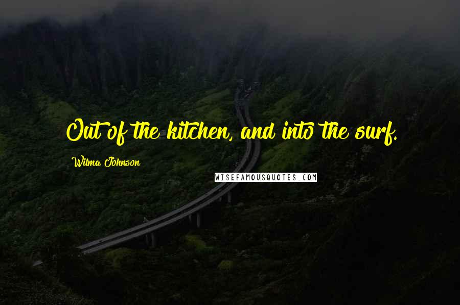 Wilma Johnson Quotes: Out of the kitchen, and into the surf.