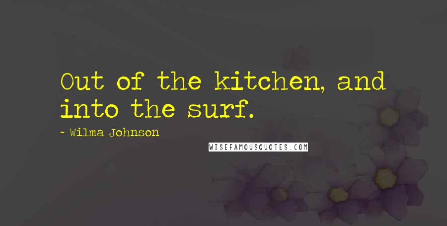 Wilma Johnson Quotes: Out of the kitchen, and into the surf.