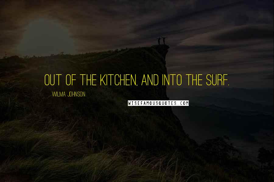 Wilma Johnson Quotes: Out of the kitchen, and into the surf.