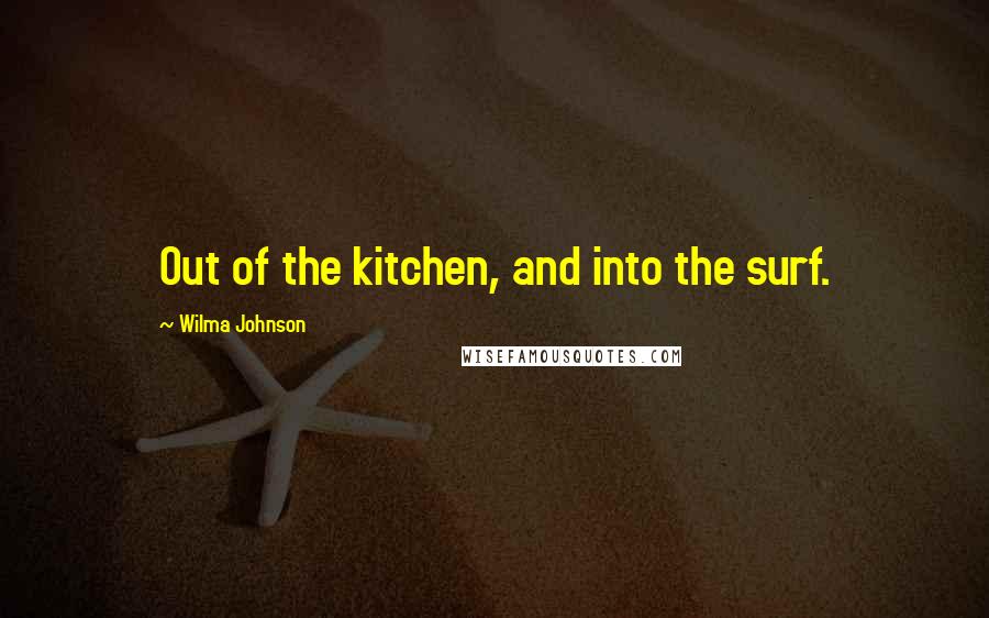 Wilma Johnson Quotes: Out of the kitchen, and into the surf.