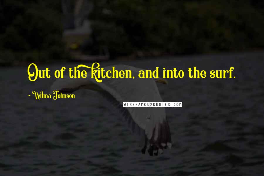 Wilma Johnson Quotes: Out of the kitchen, and into the surf.