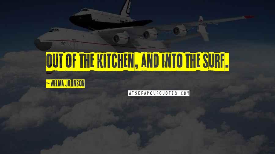 Wilma Johnson Quotes: Out of the kitchen, and into the surf.