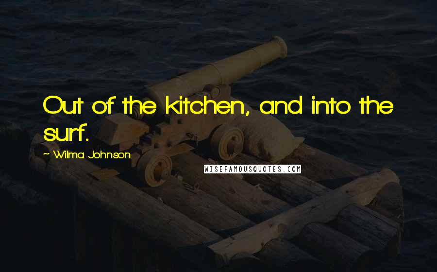 Wilma Johnson Quotes: Out of the kitchen, and into the surf.