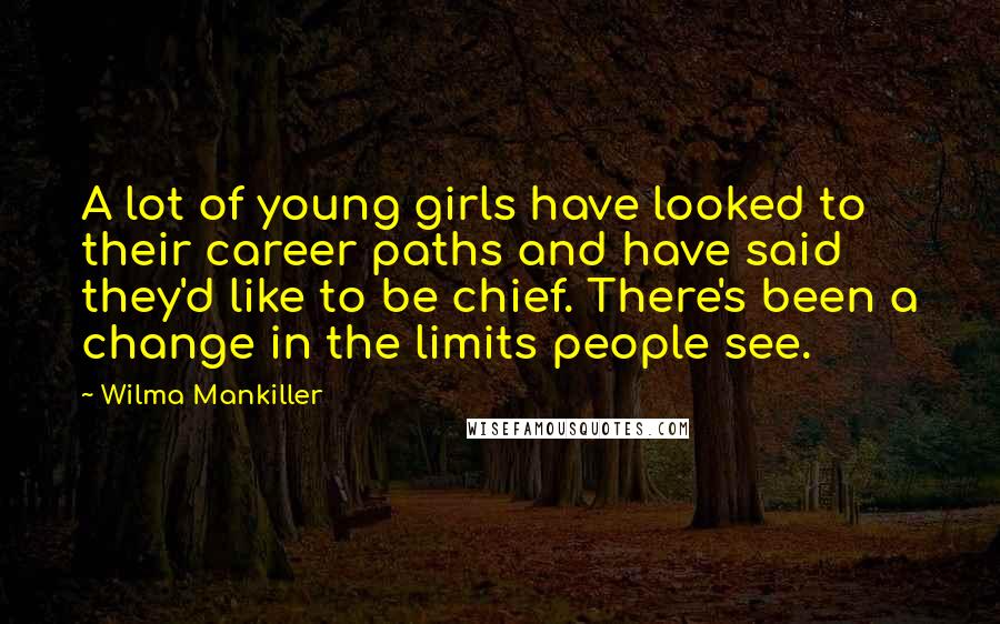 Wilma Mankiller Quotes: A lot of young girls have looked to their career paths and have said they'd like to be chief. There's been a change in the limits people see.