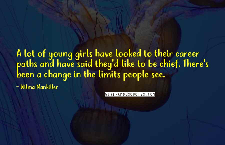 Wilma Mankiller Quotes: A lot of young girls have looked to their career paths and have said they'd like to be chief. There's been a change in the limits people see.