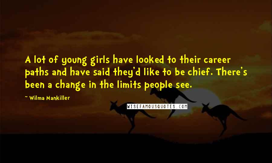 Wilma Mankiller Quotes: A lot of young girls have looked to their career paths and have said they'd like to be chief. There's been a change in the limits people see.