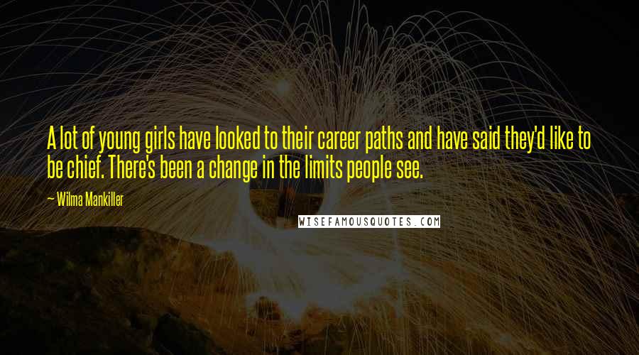 Wilma Mankiller Quotes: A lot of young girls have looked to their career paths and have said they'd like to be chief. There's been a change in the limits people see.