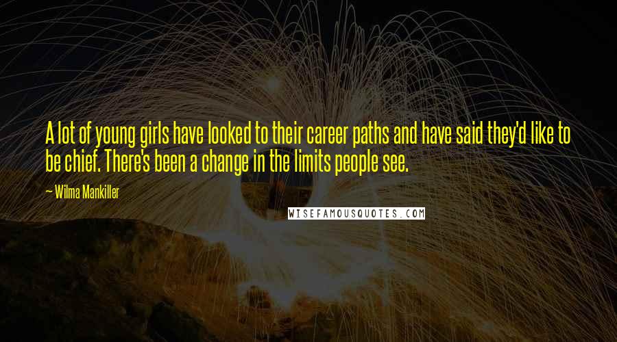 Wilma Mankiller Quotes: A lot of young girls have looked to their career paths and have said they'd like to be chief. There's been a change in the limits people see.