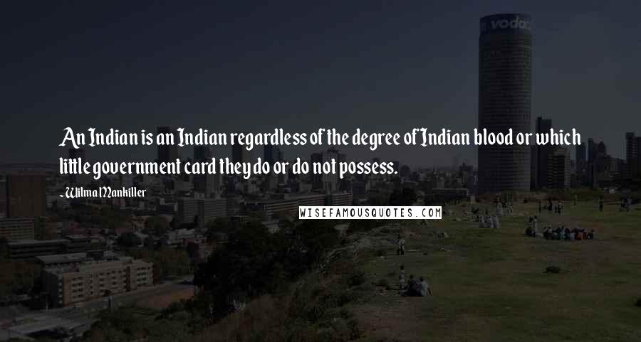Wilma Mankiller Quotes: An Indian is an Indian regardless of the degree of Indian blood or which little government card they do or do not possess.