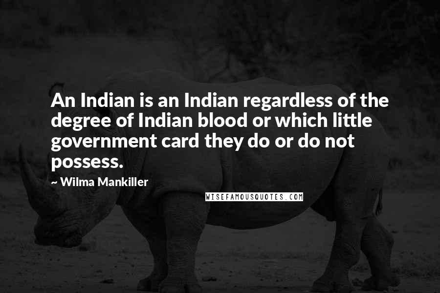 Wilma Mankiller Quotes: An Indian is an Indian regardless of the degree of Indian blood or which little government card they do or do not possess.