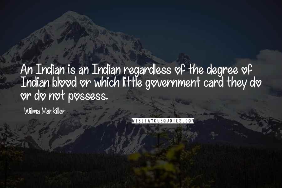 Wilma Mankiller Quotes: An Indian is an Indian regardless of the degree of Indian blood or which little government card they do or do not possess.