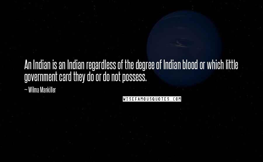 Wilma Mankiller Quotes: An Indian is an Indian regardless of the degree of Indian blood or which little government card they do or do not possess.
