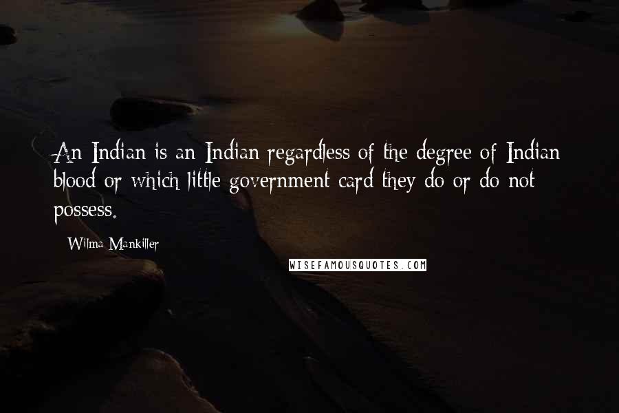 Wilma Mankiller Quotes: An Indian is an Indian regardless of the degree of Indian blood or which little government card they do or do not possess.