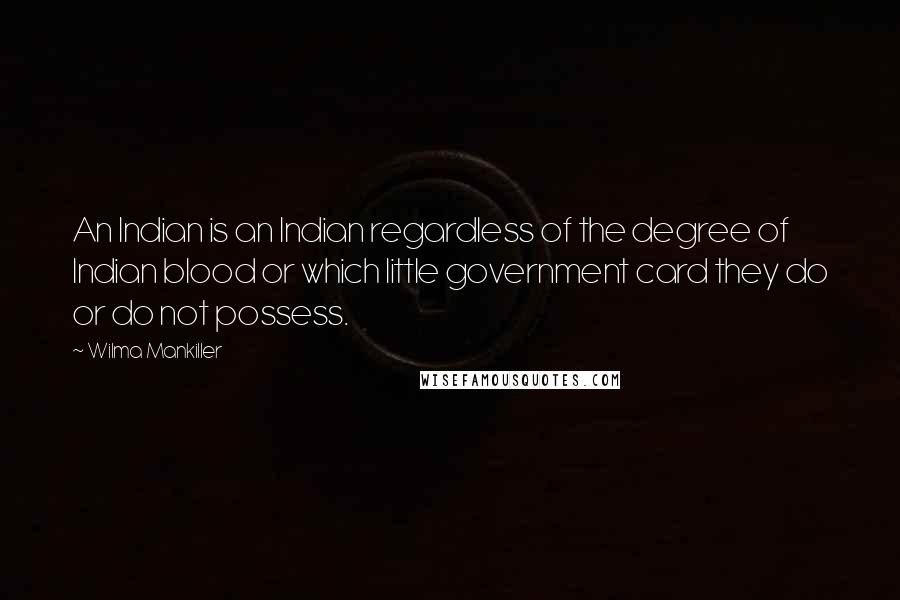 Wilma Mankiller Quotes: An Indian is an Indian regardless of the degree of Indian blood or which little government card they do or do not possess.