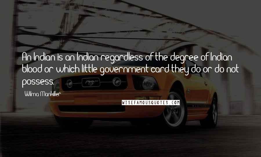 Wilma Mankiller Quotes: An Indian is an Indian regardless of the degree of Indian blood or which little government card they do or do not possess.