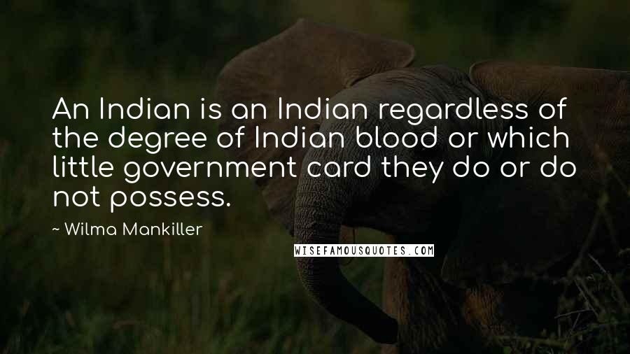 Wilma Mankiller Quotes: An Indian is an Indian regardless of the degree of Indian blood or which little government card they do or do not possess.