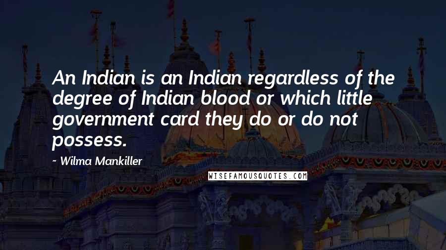 Wilma Mankiller Quotes: An Indian is an Indian regardless of the degree of Indian blood or which little government card they do or do not possess.