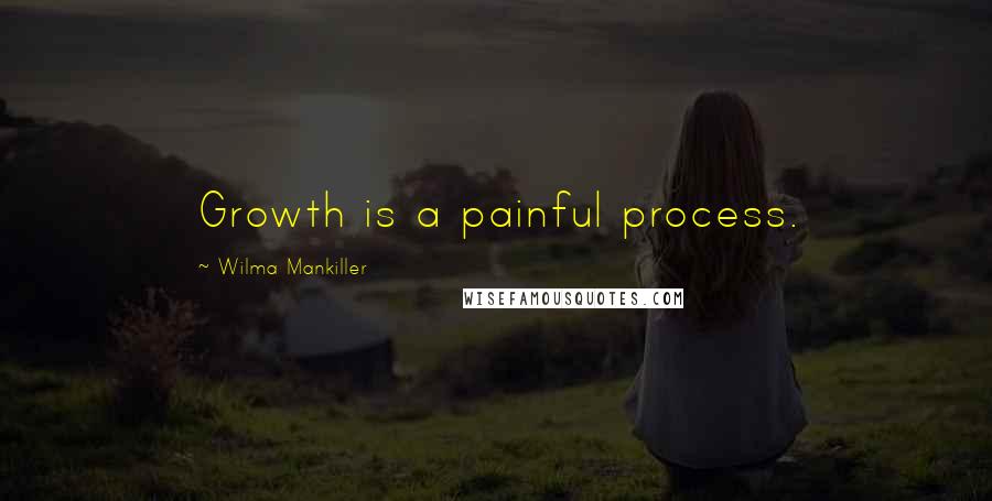 Wilma Mankiller Quotes: Growth is a painful process.