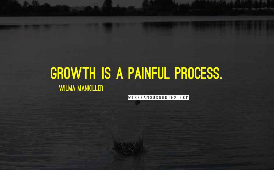 Wilma Mankiller Quotes: Growth is a painful process.