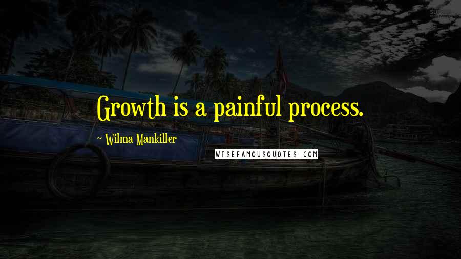 Wilma Mankiller Quotes: Growth is a painful process.