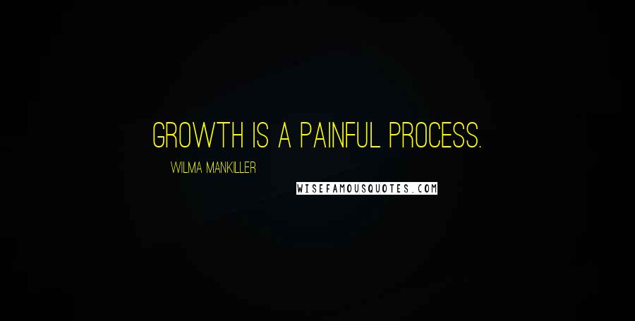 Wilma Mankiller Quotes: Growth is a painful process.