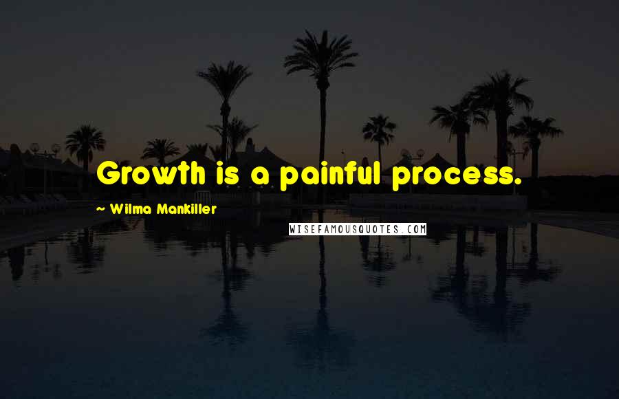 Wilma Mankiller Quotes: Growth is a painful process.