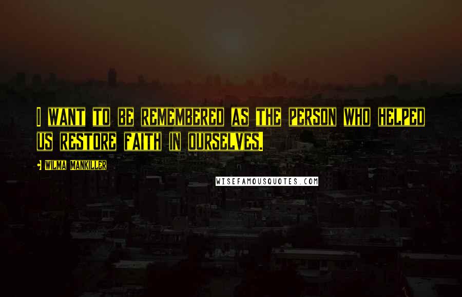 Wilma Mankiller Quotes: I want to be remembered as the person who helped us restore faith in ourselves.