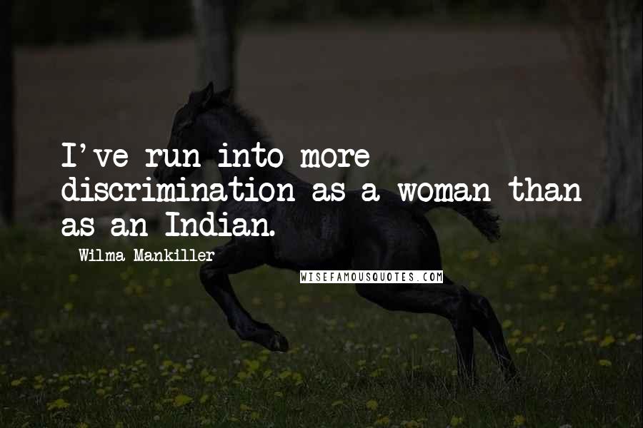 Wilma Mankiller Quotes: I've run into more discrimination as a woman than as an Indian.