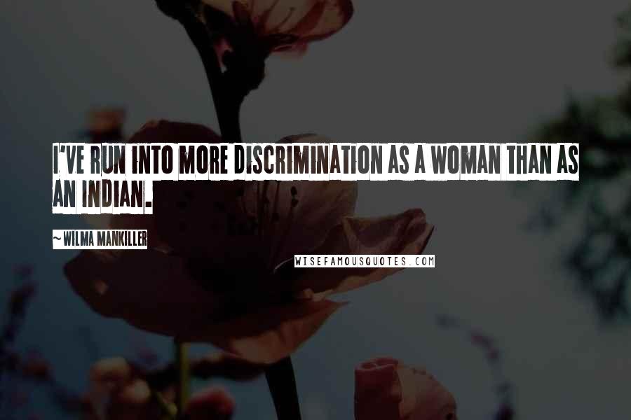 Wilma Mankiller Quotes: I've run into more discrimination as a woman than as an Indian.