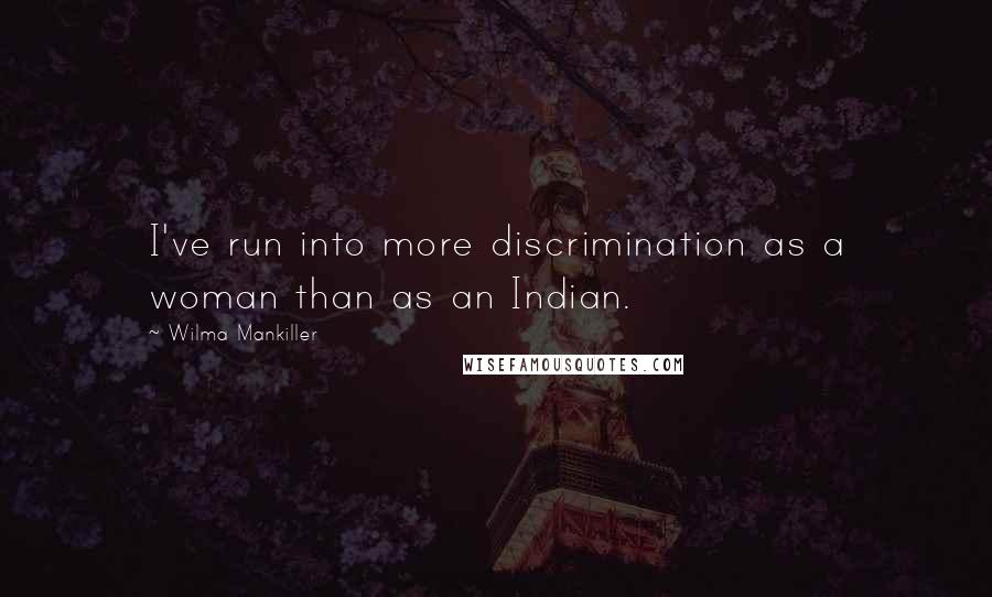 Wilma Mankiller Quotes: I've run into more discrimination as a woman than as an Indian.