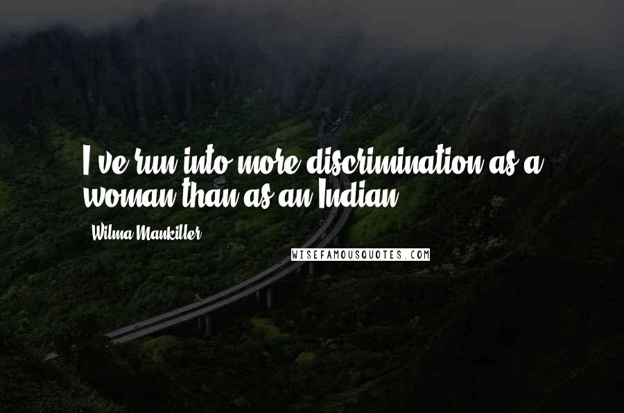 Wilma Mankiller Quotes: I've run into more discrimination as a woman than as an Indian.