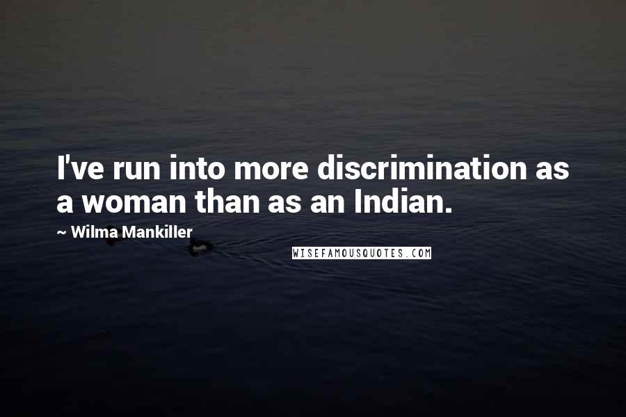 Wilma Mankiller Quotes: I've run into more discrimination as a woman than as an Indian.