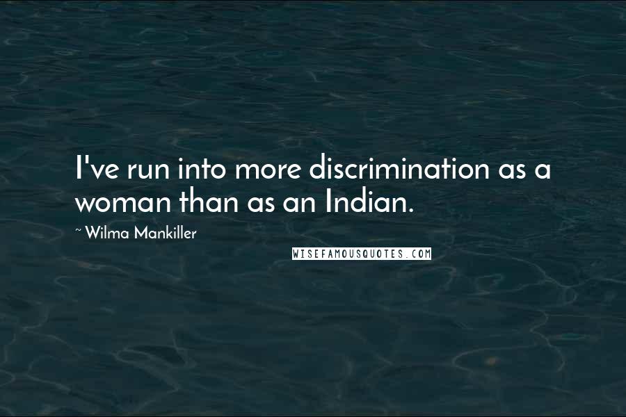 Wilma Mankiller Quotes: I've run into more discrimination as a woman than as an Indian.