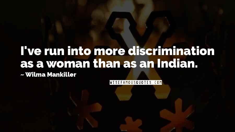 Wilma Mankiller Quotes: I've run into more discrimination as a woman than as an Indian.