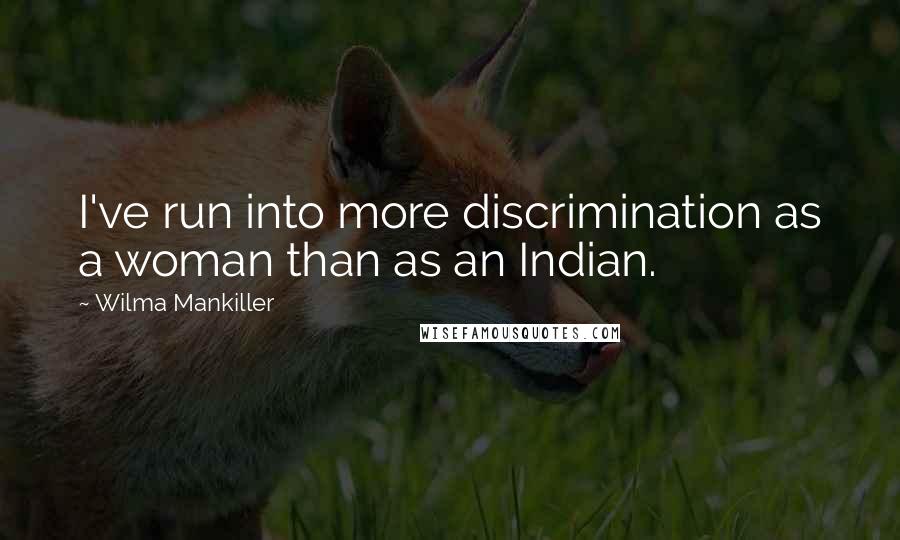Wilma Mankiller Quotes: I've run into more discrimination as a woman than as an Indian.