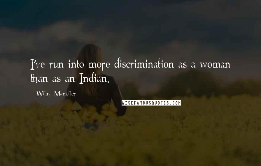 Wilma Mankiller Quotes: I've run into more discrimination as a woman than as an Indian.