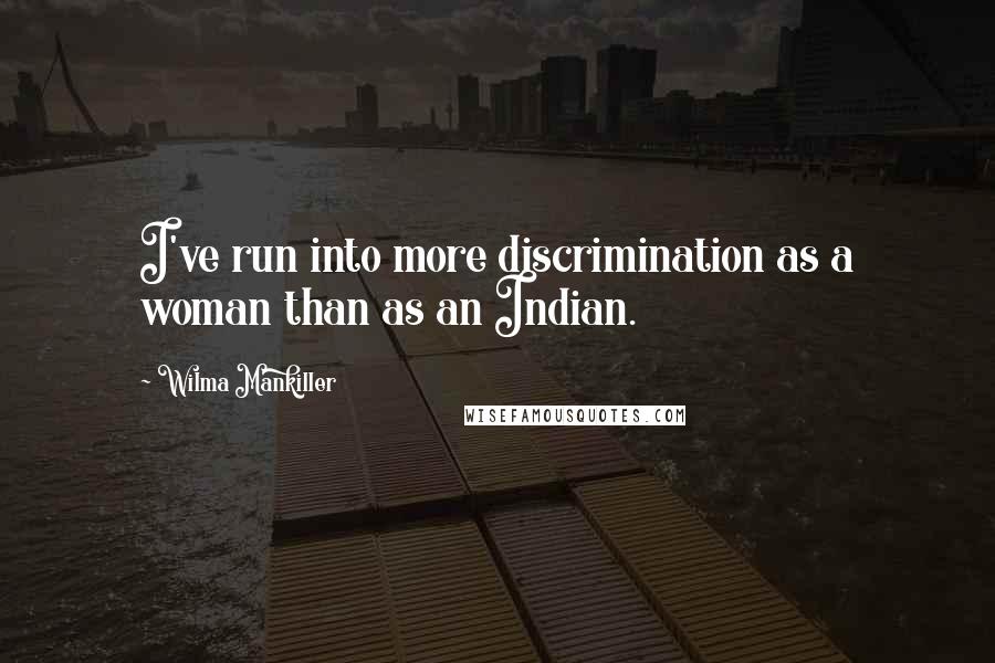 Wilma Mankiller Quotes: I've run into more discrimination as a woman than as an Indian.