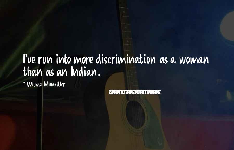 Wilma Mankiller Quotes: I've run into more discrimination as a woman than as an Indian.