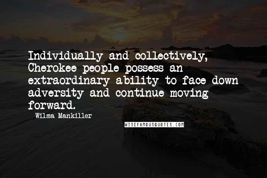 Wilma Mankiller Quotes: Individually and collectively, Cherokee people possess an extraordinary ability to face down adversity and continue moving forward.