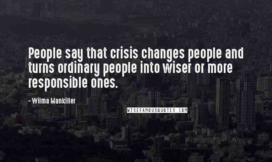 Wilma Mankiller Quotes: People say that crisis changes people and turns ordinary people into wiser or more responsible ones.