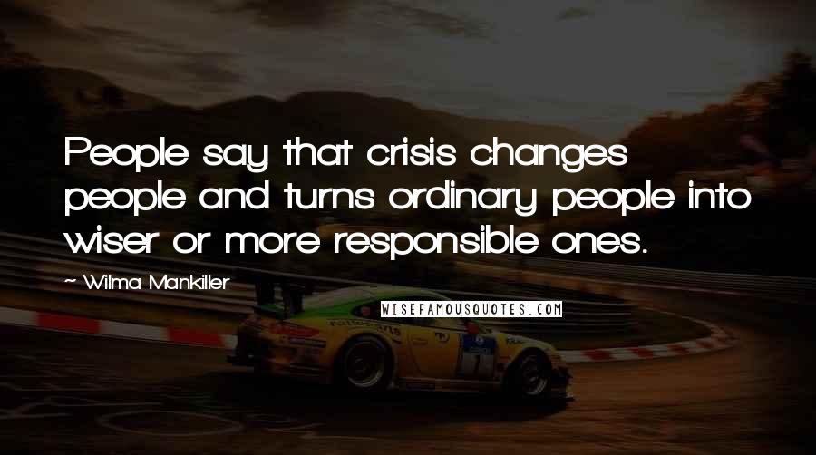 Wilma Mankiller Quotes: People say that crisis changes people and turns ordinary people into wiser or more responsible ones.