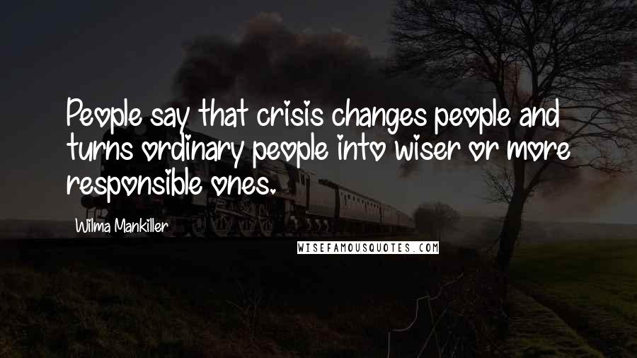 Wilma Mankiller Quotes: People say that crisis changes people and turns ordinary people into wiser or more responsible ones.