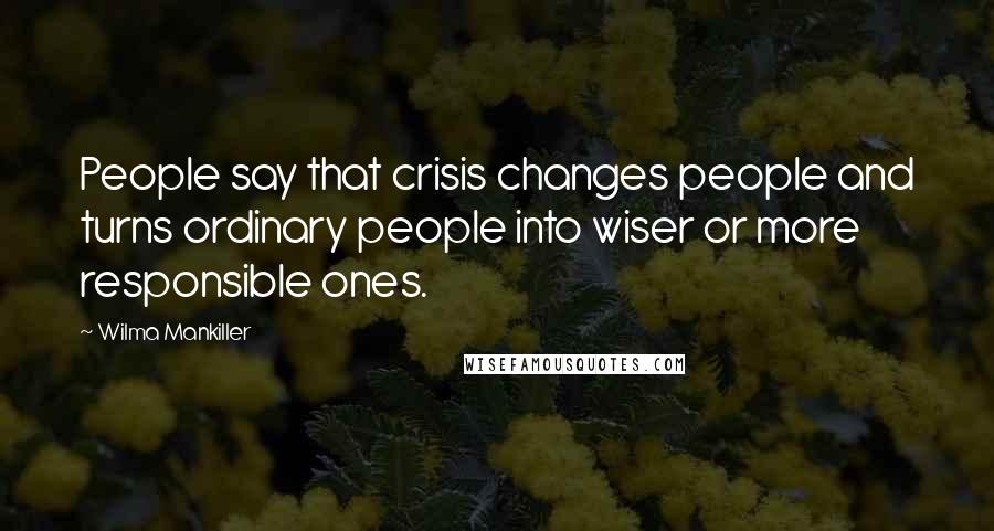 Wilma Mankiller Quotes: People say that crisis changes people and turns ordinary people into wiser or more responsible ones.